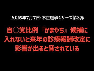 【不正選挙シリーズ第3弾】◆自○党比例『かまやち』候補に入れないと来年の診療報酬改定に影響が出ると脅されている