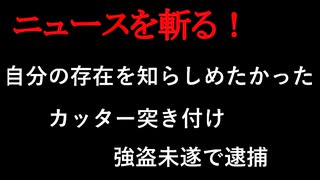【ニュースを斬るvol.396】自分の存在を知らしめたかった　カッター突き付け　強盗容疑で逮捕【切り抜き】【雑談】【アフラン】