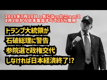 【8月1日から日本製品すべて25％関税】◆トランプ大統領が石破総理に警告…参院選で政権交代しなければ日本経済終了！？