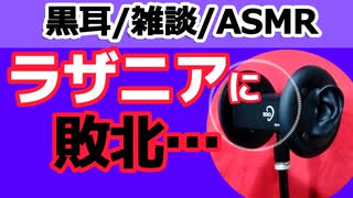 【雑談】ラザニアに敗北した話【ASMR・黒耳】