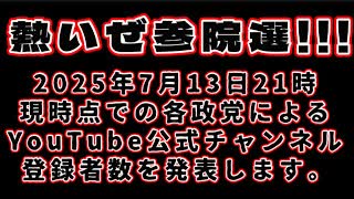 20250713_《 熱いぜ参院選!!! 》2025年7月13日21時現時点での各政党によるYouTube公式チャンネルの登録者数を発表します。