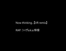 【ニコラップ】now thinking...【VR remix】