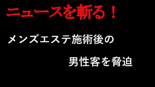 【ニュースを斬るvol.406】メンズエステ施術後の男性客を脅迫　現金を脅し取ったなどの疑いで男女9人を逮捕【切り抜き】【雑談】【アフラン】