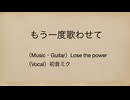 もう一度歌わせて ／ Lose the power feat. 初音ミク