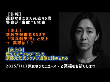 【訃報】◆遠野なぎこさん死去45歳　警察が“事故”と発表◆参政党候補者SNSで「徴兵制支持」と炎上 → 実際は！？◆「伝えてる“つもり”でした」須藤元気氏、ワクチン遺族に詰められる