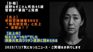 【訃報】◆遠野なぎこさん死去45歳　警察が“事故”と発表◆参政党候補者SNSで「徴兵制支持」と炎上 → 実際は！？◆「伝えてる“つもり”でした」須藤元気氏、ワクチン遺族に詰められる
