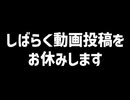 しばらく動画投稿をお休みします