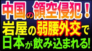 中国の領空侵犯！ 岩屋の弱腰外交で　日本が呑み込まれる？　2025／6／15-1　