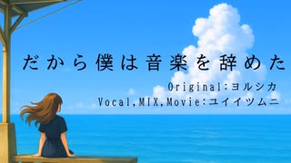 だから僕は音楽を辞めた/ユイイツムニ【MIX初心者】が【歌ってみた】