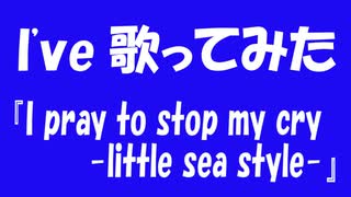 【I've 歌ってみた】『 I pray to stop my cry -little sea style-／川田まみ』by和葉