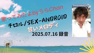チロル /SEX-ANDROID 25.07.16 ららChan 歌ってみた