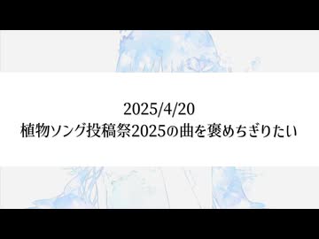 【生放送アーカイブ】植物ソング投稿祭2025の曲を褒めちぎりたい