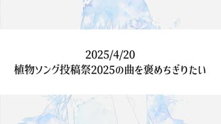 【生放送アーカイブ】植物ソング投稿祭2025の曲を褒めちぎりたい
