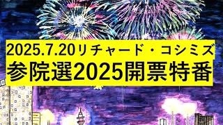 【2025年07月20日 ：『 リチャード・コシミズ・チャンネル｟ ニコニコ チャンネル ｠｟ 開票特番 ｠｟ 暫定版 ｠』】