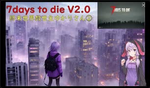 【7days to die・V2.0】終末世界救世主ゆかり！2／5(結月ゆかり実況プレイ)