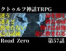 【クトゥルフ神話TRPG】　Road　Zero　Road 57【ゆっくり実況】