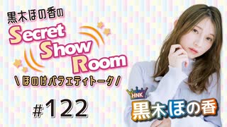 黒木ほの香のSecret Show Room～ほのけバラエティトーク～（第122回）