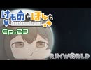 【Rimworld】けものとほしと Ep23