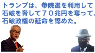 トランプは、参院選を利用して石破を脅して７０兆円を奪って、石破政権の延命を認めた：副島隆彦・学問道場：著者、トランプ大統領応援団から批判に変わった。関税交渉と参議院選挙は密接に絡んでいた！