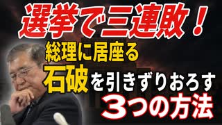 選挙で三連敗！　総理に居座る石破を引きずり降ろす3つの方法　2025／7／22①　