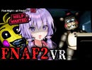 夜中のピザ屋の監視が怖すぎるVRホラーゲーム_FNAF2編『 FIVE NIGHTS AT FREDDY'S: HELP WANTED 』_#2【VOICEROID実況/結月ゆかり・紲星あかり】