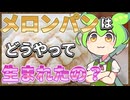 ずんだもんのたべもののヒミツ　-メロンパンのヒミツre-