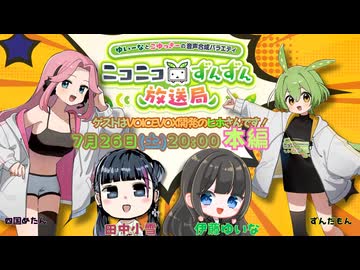 【7月26日（土）２０時生放送】ゆいーなとこゆっきーの音声合成バラエティ〜ニコニコずんずん放送局　出演：伊藤ゆいな・田中小雪　ゲスト：ヒホ(VOICEVOX開発）