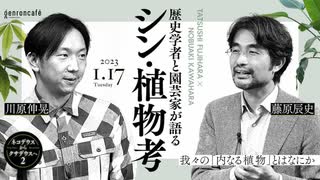 藤原辰史×川原伸晃「歴史学者と園芸家が語るシン・植物考──我々の『内なる植物』とはなにか」【ネコデウスからクサデウスへ2】（2023/1/17収録） @n_kawahara #ゲンロン230117