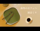 街角のカフェへ/初音ミク