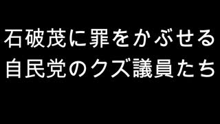 石破茂に罪をかぶせる　自民党のクズ議員たち