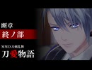 【MMD刀剣乱舞】刀愛物語 断章 終ノ部