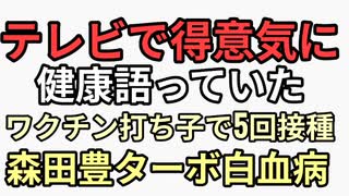 ワクチン打ち子で5回接種したテレビでドヤ顔で健康解説していた森田豊医師がターボ白血病　息子から骨髄移植　息子に迷惑かけるなよ
