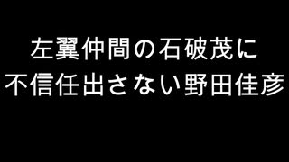 左翼仲間の石破茂に　不信任出さない野田佳彦