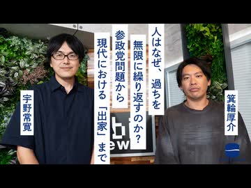 人はなぜ、過ちを無限に繰り返すのか？　参政党問題から現代における「出家」まで 箕輪厚介 × 宇野常寛