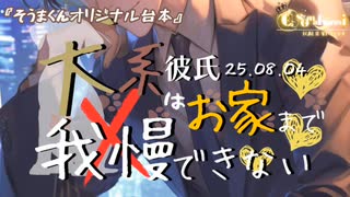 25.8.04/【オリジナル台本】『犬系彼氏はお家まで我慢できない』そうまくん