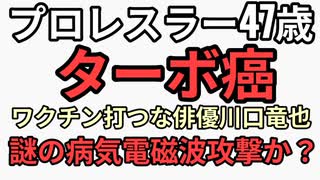 プロレスラー47歳がターボ癌　反ワクチン発言ワクチン打つなの川口竜也がターボ癌　電磁波攻撃かシェディング被爆か？