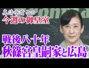 【今週の御皇室】秋篠宮皇嗣家と広島のご縁[R7/8/7］