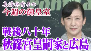 【今週の御皇室】秋篠宮皇嗣家と広島のご縁[R7/8/7］