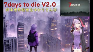 【7days to die・V2.0】終末世界救世主ゆかり4／5(結月ゆかり実況プレイ)