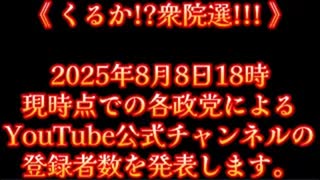 20250808_《 くるか!_衆院選!!! 》2025年8月8日18時現時点での各政党によるYouTube公式チャンネルの登録者数を発表します。