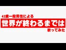 【42歳一般男性が歌ってみた】世界が終わるまでは／WANDS【MIXしてみた】