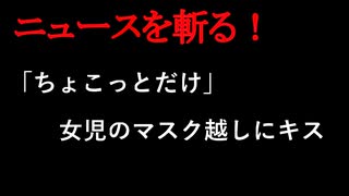 【ニュースを斬るvol.414】「ちょこっとだけ」女児のマスク越しにキス【切り抜き】【雑談】【アフラン】