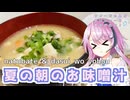 【CeVIOキッチン】夏の朝のお味噌汁【フィーちゃんにおいふぃーと言わせたい】#105