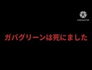 ガバグリーンは死にました。