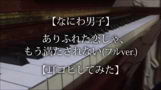 【なにわ男子】ありふれた恋じゃ、もう満たされない(フルver.)【耳コピしてみた】