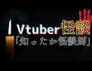 【Vtuber怪談】「知ったか怪談師」