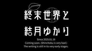 執筆中の二次創作小説「終末世界と結月ゆかり」、CM的なもの