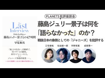藤島ジュリー景子は何を「語らなかった」のか？戦後日本の象徴としての「ジャニーズ」を批評する　三宅香帆×松谷創一郎×成馬零一×宇野常寛