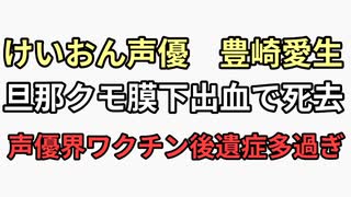 けいおん声優　豊崎愛生　旦那がクモ膜下出血で死亡　ワクチン打ってクモ膜下出血死はめちゃくちゃ多過ぎだし声優は職域接種してる