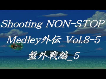 シューティングノンストップメドレー外伝Vol.8-5 盤外戦編_5